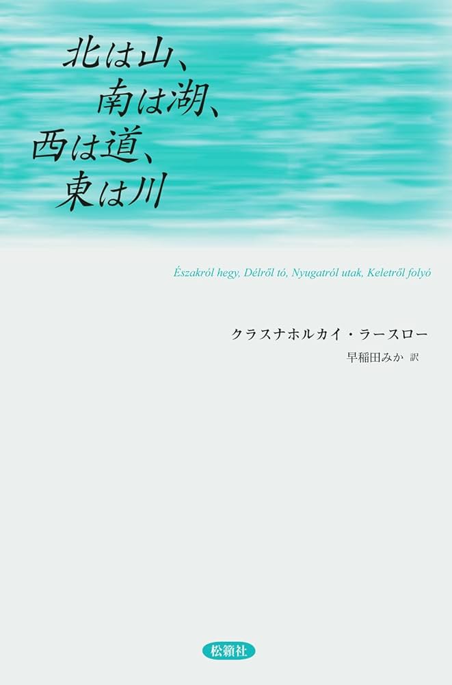 北は山、南は湖、西は道、東は川 北は山、南は湖、西は道、東は川 | クラスナホルカイ ラースロー